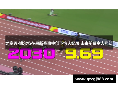 尤塞恩·博尔特在最新赛事中创下惊人纪录 未来前景令人期待
