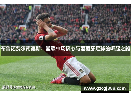 布鲁诺费尔南德斯:曼联中场核心与葡萄牙足球的崛起之路