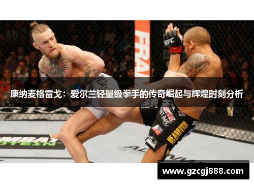 康纳麦格雷戈：爱尔兰轻量级拳手的传奇崛起与辉煌时刻分析